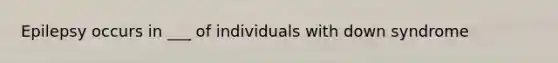 Epilepsy occurs in ___ of individuals with down syndrome