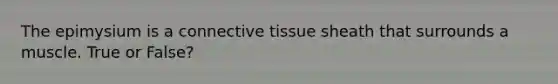 The epimysium is a <a href='https://www.questionai.com/knowledge/kYDr0DHyc8-connective-tissue' class='anchor-knowledge'>connective tissue</a> sheath that surrounds a muscle. True or False?