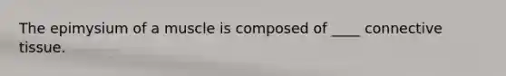 The epimysium of a muscle is composed of ____ <a href='https://www.questionai.com/knowledge/kYDr0DHyc8-connective-tissue' class='anchor-knowledge'>connective tissue</a>.