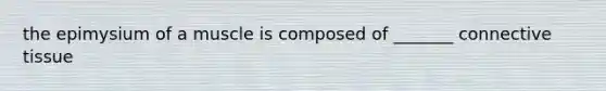 the epimysium of a muscle is composed of _______ connective tissue