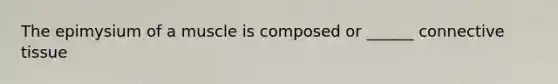 The epimysium of a muscle is composed or ______ <a href='https://www.questionai.com/knowledge/kYDr0DHyc8-connective-tissue' class='anchor-knowledge'>connective tissue</a>