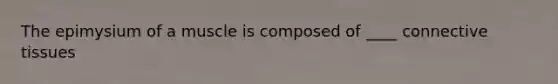 The epimysium of a muscle is composed of ____ connective tissues