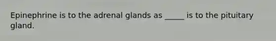 Epinephrine is to the adrenal glands as _____ is to the pituitary gland.