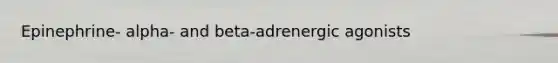 Epinephrine- alpha- and beta-adrenergic agonists