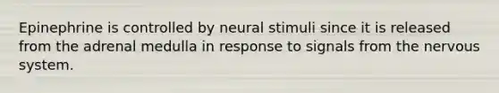 Epinephrine is controlled by neural stimuli since it is released from the adrenal medulla in response to signals from the nervous system.