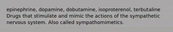 epinephrine, dopamine, dobutamine, isoproterenol, terbutaline Drugs that stimulate and mimic the actions of the sympathetic nervous system. Also called sympathomimetics.