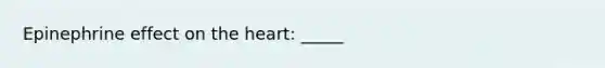 Epinephrine effect on <a href='https://www.questionai.com/knowledge/kya8ocqc6o-the-heart' class='anchor-knowledge'>the heart</a>: _____