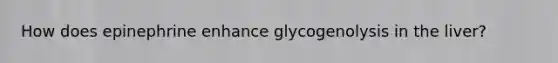 How does epinephrine enhance glycogenolysis in the liver?