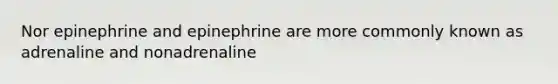 Nor epinephrine and epinephrine are more commonly known as adrenaline and nonadrenaline