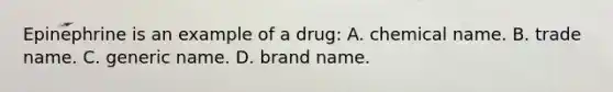 Epinephrine is an example of a drug: A. chemical name. B. trade name. C. generic name. D. brand name.