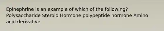 Epinephrine is an example of which of the following? Polysaccharide Steroid Hormone polypeptide hormone Amino acid derivative