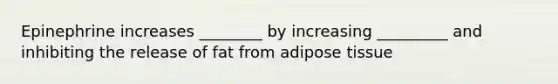 Epinephrine increases ________ by increasing _________ and inhibiting the release of fat from adipose tissue