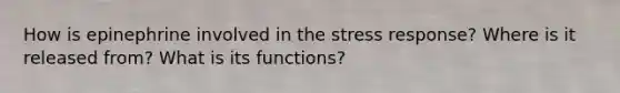 How is epinephrine involved in the stress response? Where is it released from? What is its functions?