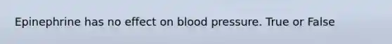 Epinephrine has no effect on blood pressure. True or False