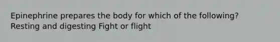 Epinephrine prepares the body for which of the following? Resting and digesting Fight or flight