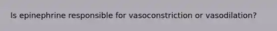 Is epinephrine responsible for vasoconstriction or vasodilation?