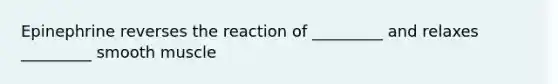 Epinephrine reverses the reaction of _________ and relaxes _________ smooth muscle