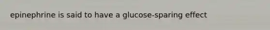 epinephrine is said to have a glucose-sparing effect