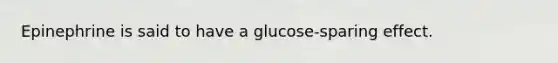 Epinephrine is said to have a glucose-sparing effect.