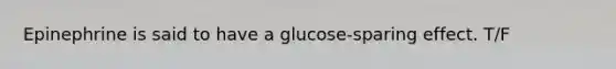 Epinephrine is said to have a glucose-sparing effect. T/F