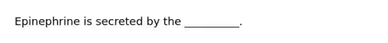 Epinephrine is secreted by the __________.