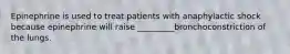 Epinephrine is used to treat patients with anaphylactic shock because epinephrine will raise _________bronchoconstriction of the lungs.