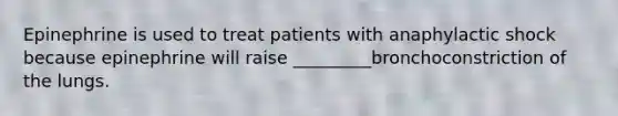 Epinephrine is used to treat patients with anaphylactic shock because epinephrine will raise _________bronchoconstriction of the lungs.