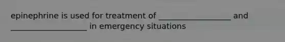 epinephrine is used for treatment of __________________ and ___________________ in emergency situations