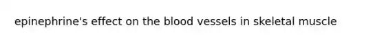 epinephrine's effect on <a href='https://www.questionai.com/knowledge/k7oXMfj7lk-the-blood' class='anchor-knowledge'>the blood</a> vessels in skeletal muscle