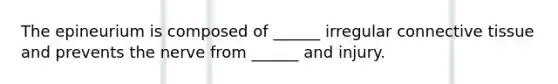 The epineurium is composed of ______ irregular connective tissue and prevents the nerve from ______ and injury.