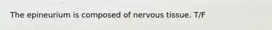 The epineurium is composed of nervous tissue. T/F