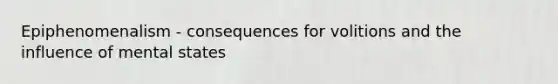 Epiphenomenalism - consequences for volitions and the influence of mental states