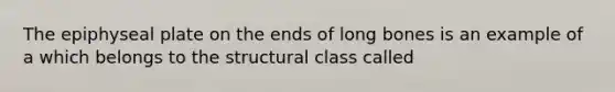 The epiphyseal plate on the ends of long bones is an example of a which belongs to the structural class called