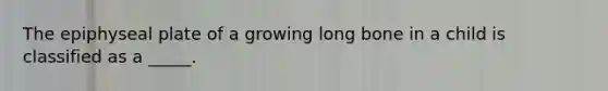 The epiphyseal plate of a growing long bone in a child is classified as a _____.