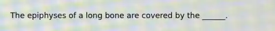 The epiphyses of a long bone are covered by the ______.