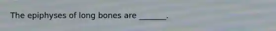 The epiphyses of long bones are _______.