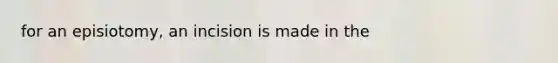 for an episiotomy, an incision is made in the