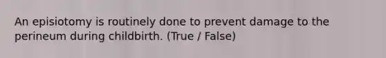 An episiotomy is routinely done to prevent damage to the perineum during childbirth. (True / False)