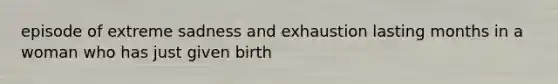 episode of extreme sadness and exhaustion lasting months in a woman who has just given birth