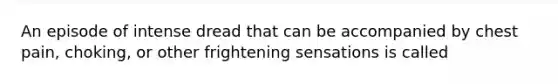 An episode of intense dread that can be accompanied by chest pain, choking, or other frightening sensations is called