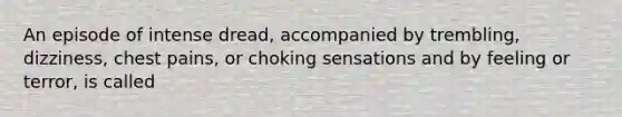 An episode of intense dread, accompanied by trembling, dizziness, chest pains, or choking sensations and by feeling or terror, is called