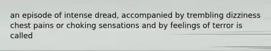 an episode of intense dread, accompanied by trembling dizziness chest pains or choking sensations and by feelings of terror is called