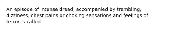 An episode of intense dread, accompanied by trembling, dizziness, chest pains or choking sensations and feelings of terror is called