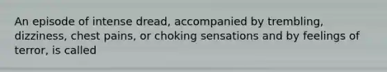 An episode of intense dread, accompanied by trembling, dizziness, chest pains, or choking sensations and by feelings of terror, is called