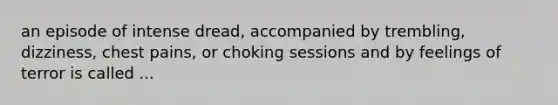 an episode of intense dread, accompanied by trembling, dizziness, chest pains, or choking sessions and by feelings of terror is called ...