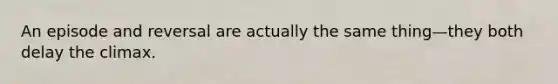 An episode and reversal are actually the same thing—they both delay the climax.