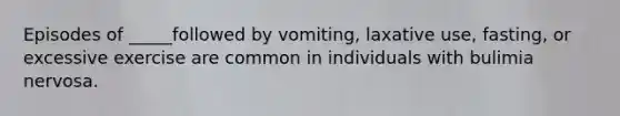 Episodes of _____followed by vomiting, laxative use, fasting, or excessive exercise are common in individuals with bulimia nervosa.