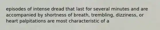 episodes of intense dread that last for several minutes and are accompanied by shortness of breath, trembling, dizziness, or heart palpitations are most characteristic of a