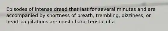 Episodes of intense dread that last for several minutes and are accompanied by shortness of breath, trembling, dizziness, or heart palpitations are most characteristic of a