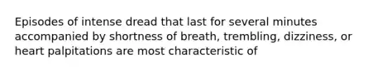 Episodes of intense dread that last for several minutes accompanied by shortness of breath, trembling, dizziness, or heart palpitations are most characteristic of